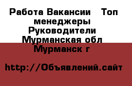 Работа Вакансии - Топ-менеджеры, Руководители. Мурманская обл.,Мурманск г.